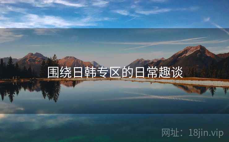 围绕日韩专区的日常趣谈