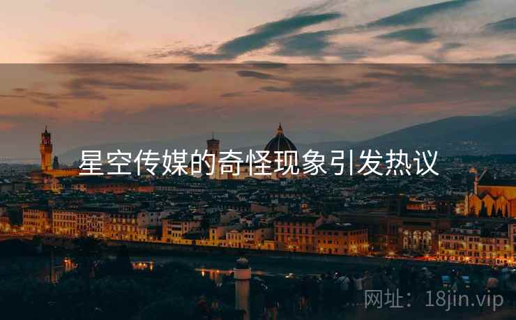 星空传媒的奇怪现象引发热议