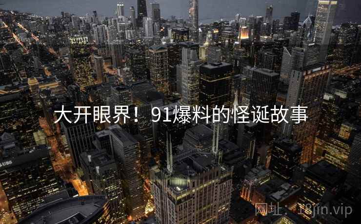 大开眼界！91爆料的怪诞故事