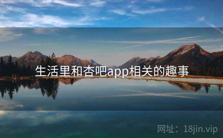 生活里和杏吧app相关的趣事