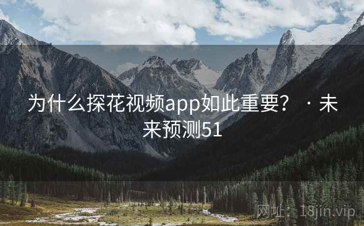 为什么探花视频app如此重要? · 未来预测51