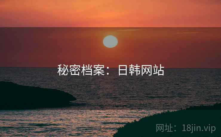 秘密档案:日韩网站