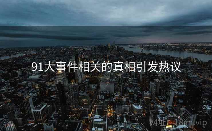 91大事件相关的真相引发热议