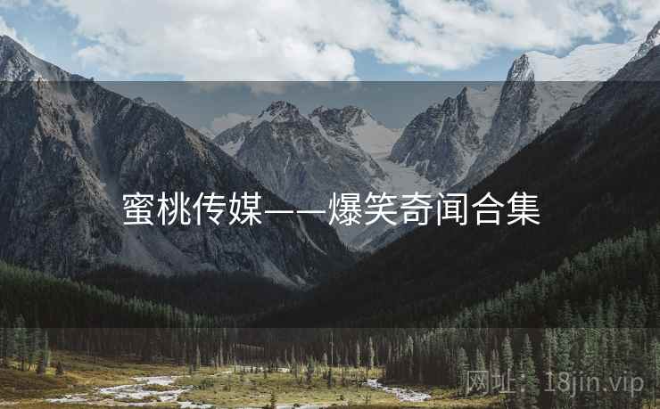 蜜桃传媒——爆笑奇闻合集