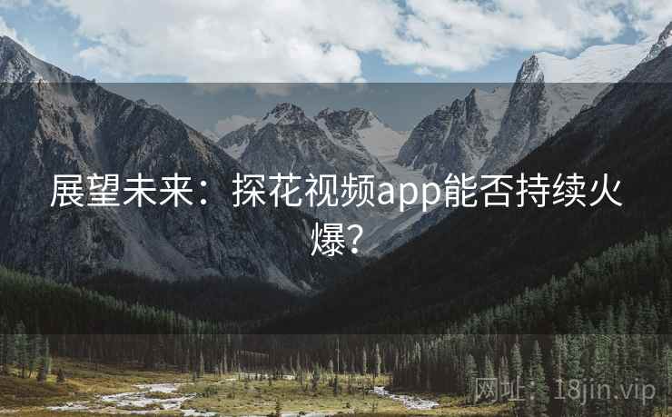 展望未来:探花视频app能否持续火爆?