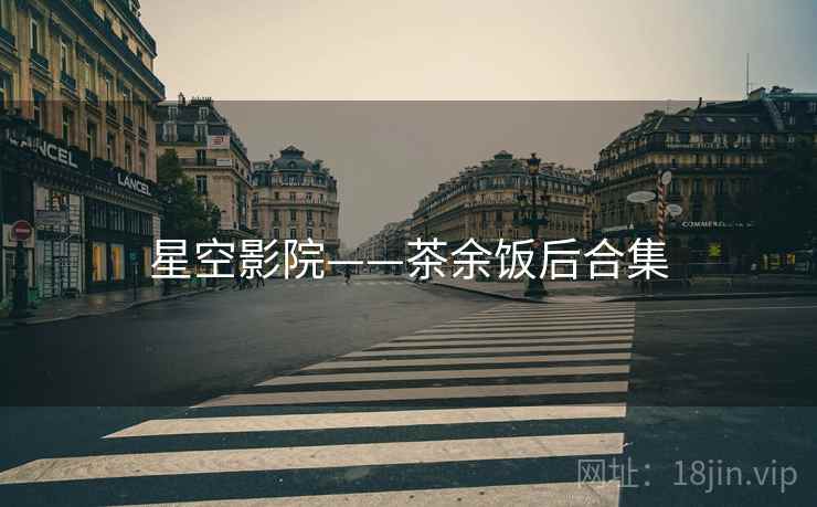 星空影院——茶余饭后合集