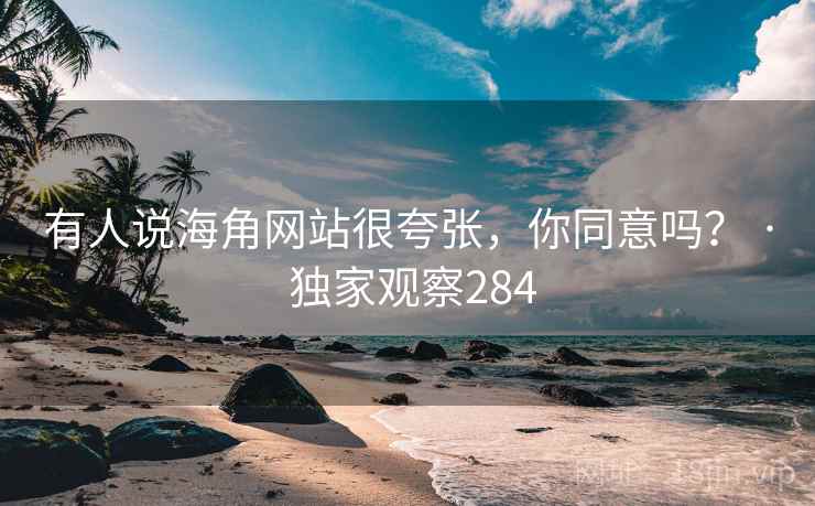 有人说海角网站很夸张,你同意吗? · 独家观察284