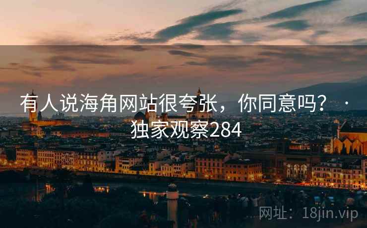 有人说海角网站很夸张，你同意吗？ · 独家观察284