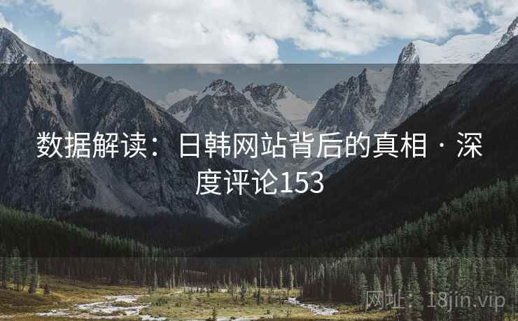数据解读：日韩网站背后的真相 · 深度评论153