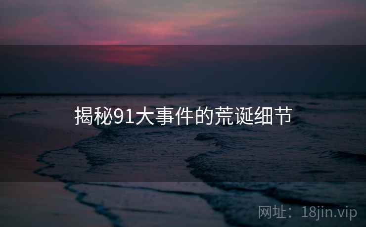 揭秘91大事件的荒诞细节