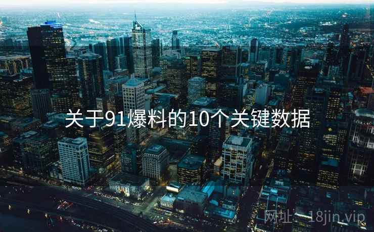 详细阅读:关于91爆料的10个关键数据 关于91爆料的10个关键数据
