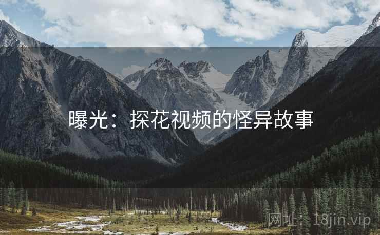 曝光:探花视频的怪异故事