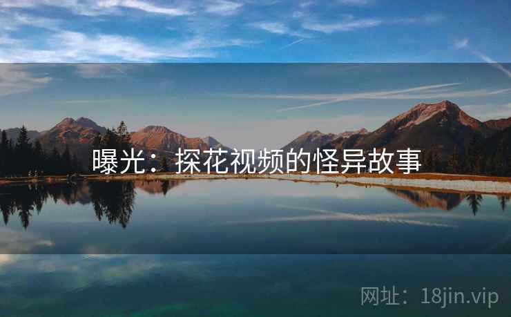 曝光:探花视频的怪异故事