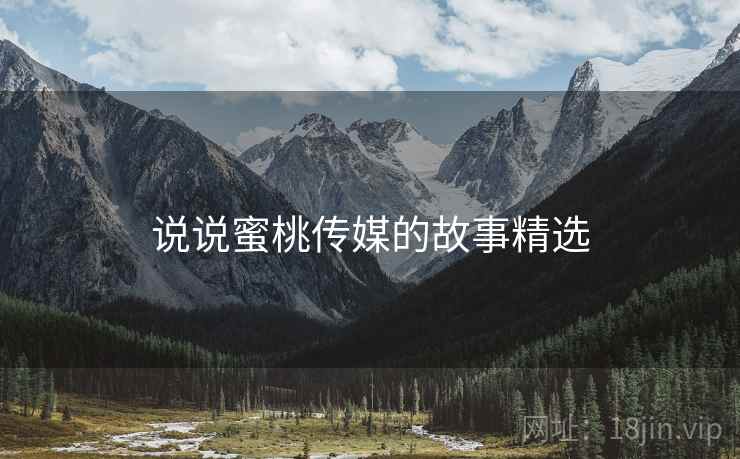 说说蜜桃传媒的故事精选