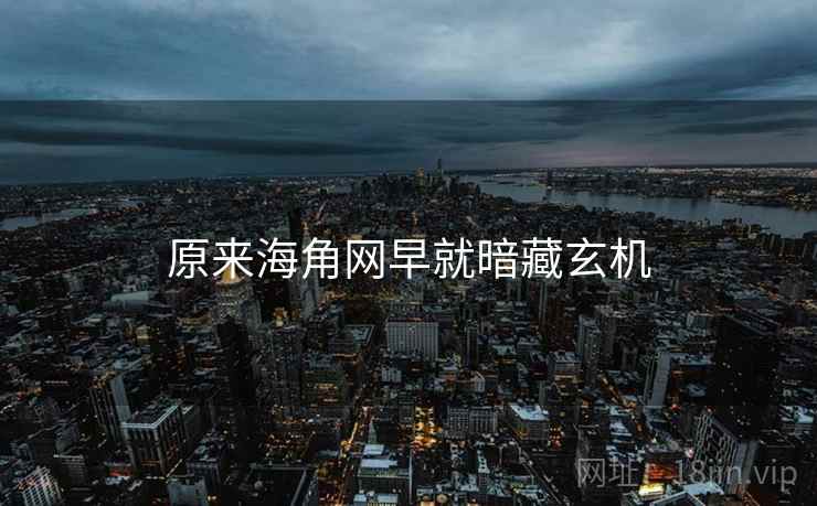 详细阅读:原来海角网早就暗藏玄机 原来海角网早就暗藏玄机