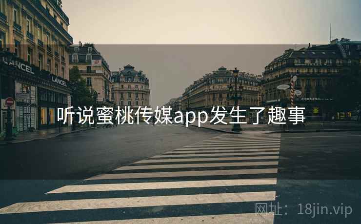 详细阅读:听说蜜桃传媒app发生了趣事 听说蜜桃传媒app发生了趣事