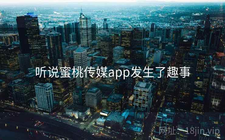 听说蜜桃传媒app发生了趣事