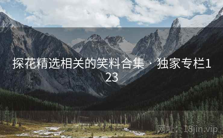 探花精选相关的笑料合集 · 独家专栏123