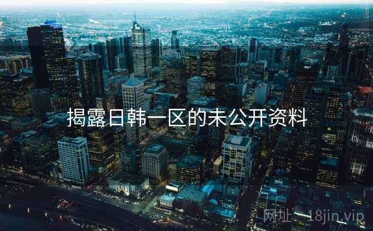 揭露日韩一区的未公开资料