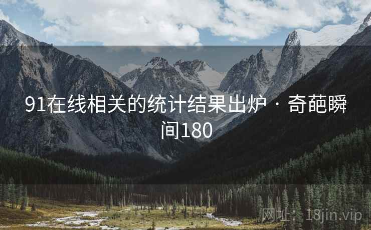 详细阅读:91在线相关的统计结果出炉 · 奇葩瞬间180 91在线相关的统计结果出炉 · 奇葩瞬间180