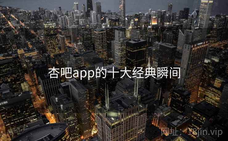 详细阅读:杏吧app的十大经典瞬间 杏吧app的十大经典瞬间