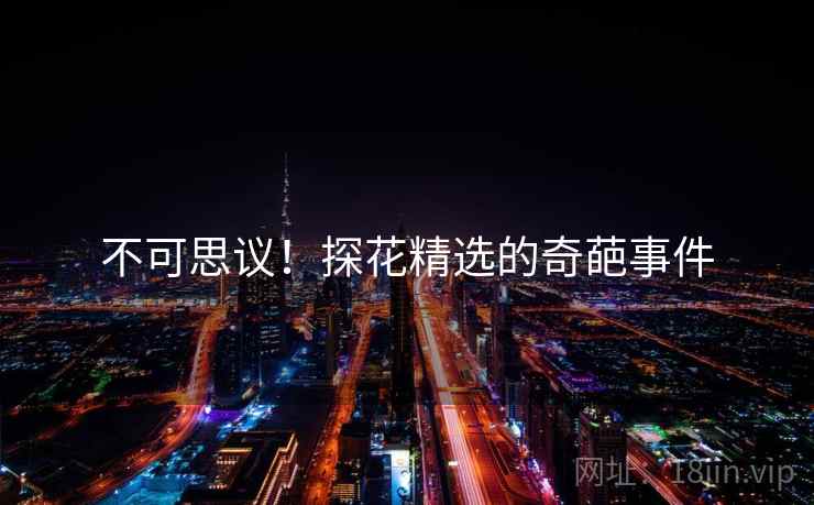 不可思议!探花精选的奇葩事件 不可思议!探花精选的奇葩事件