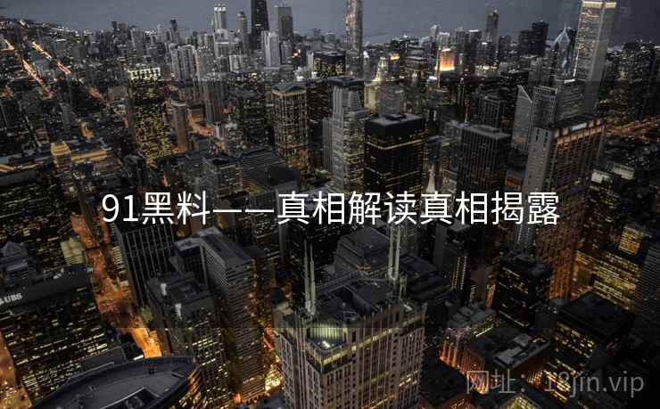 91黑料——真相解读真相揭露